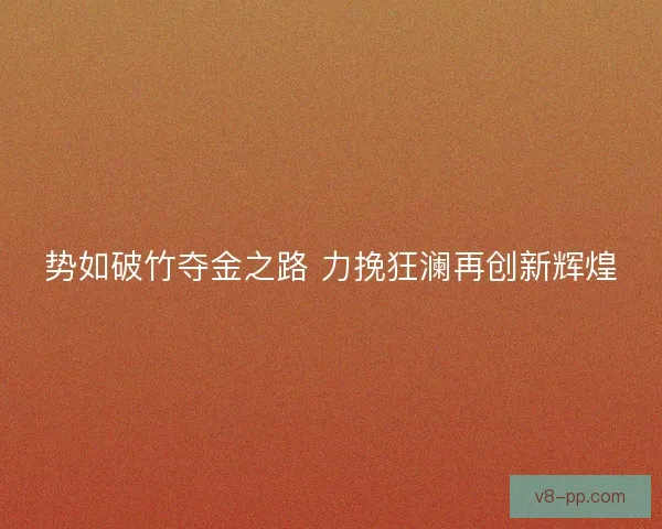 势如破竹夺金之路 力挽狂澜再创新辉煌