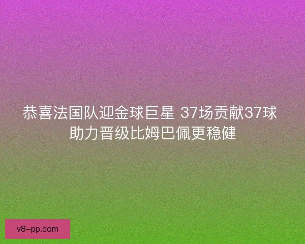 恭喜法国队迎金球巨星 37场贡献37球 助力晋级比姆巴佩更稳健