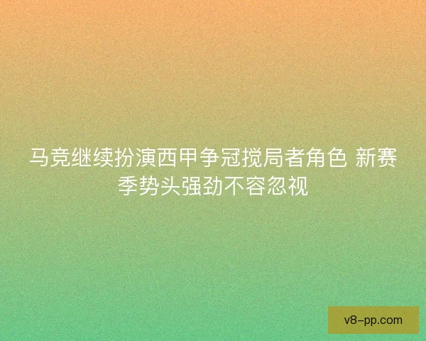 马竞继续扮演西甲争冠搅局者角色 新赛季势头强劲不容忽视