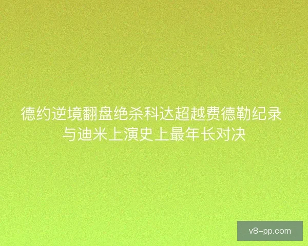 德约逆境翻盘绝杀科达超越费德勒纪录 与迪米上演史上最年长对决 德约逆境翻盘绝杀科达超越费德勒纪录 与迪米上演史上最年长对决