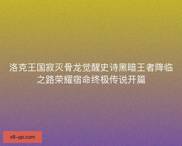 洛克王国寂灭骨龙觉醒史诗黑暗王者降临之路荣耀宿命终极传说开篇